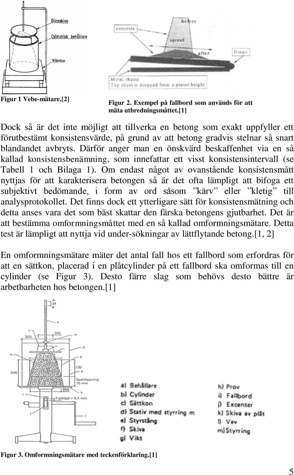 Därför anger man en önskvärd beskaffenhet via en så kallad konsistensbenämning, som innefattar ett visst konsistensintervall (se Tabell 1 och Bilaga 1).