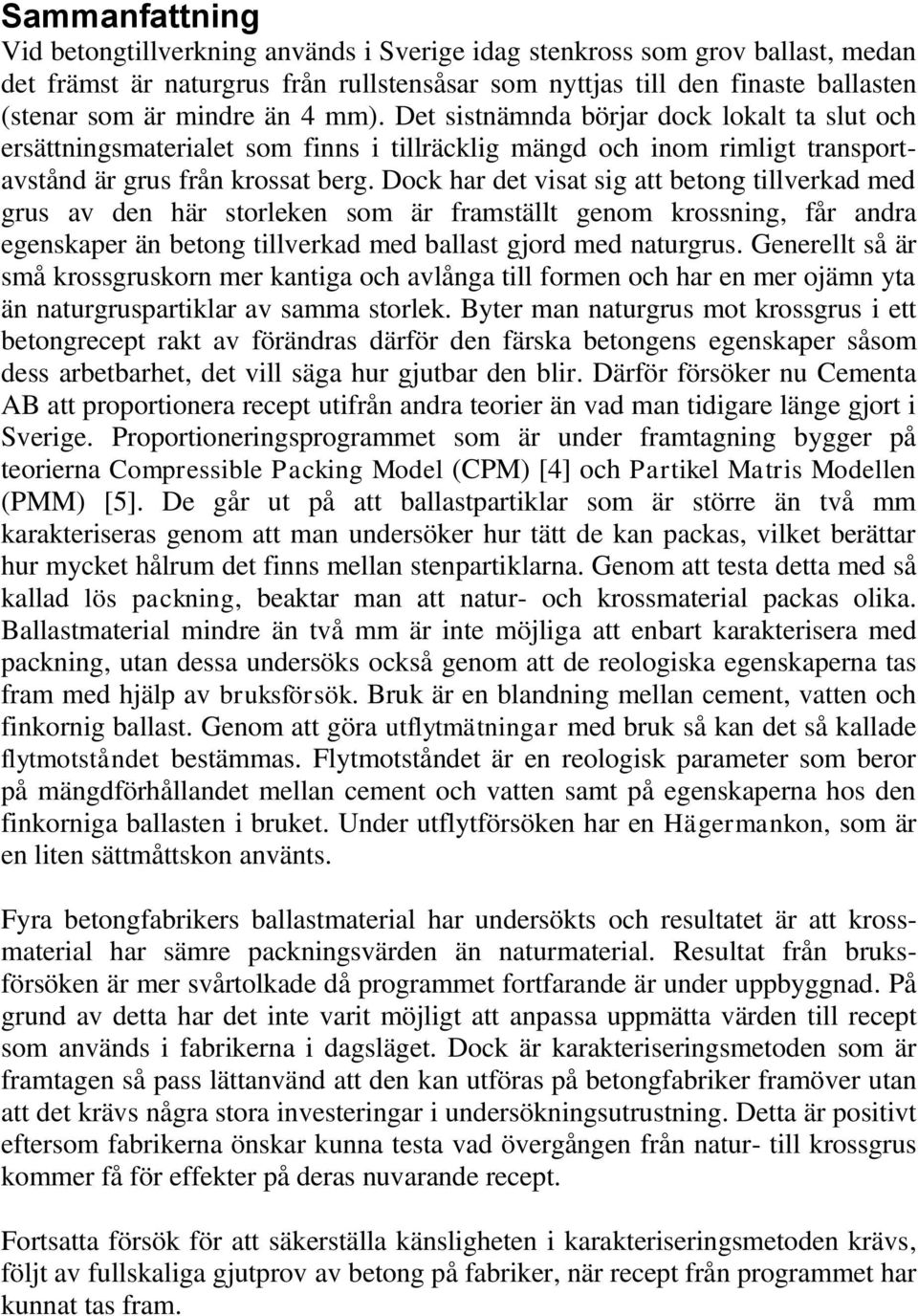 Dock har det visat sig att betong tillverkad med grus av den här storleken som är framställt genom krossning, får andra egenskaper än betong tillverkad med ballast gjord med naturgrus.