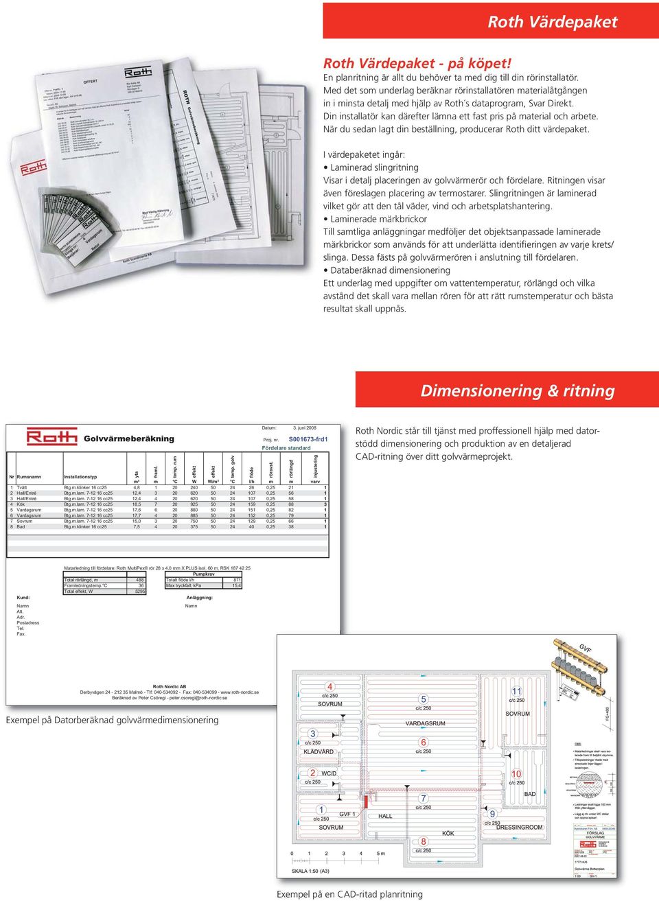 Din installatör kan därefter lämna ett fast pris på material och arbete. När du sedan lagt din beställning, producerar Roth ditt värdepaket.