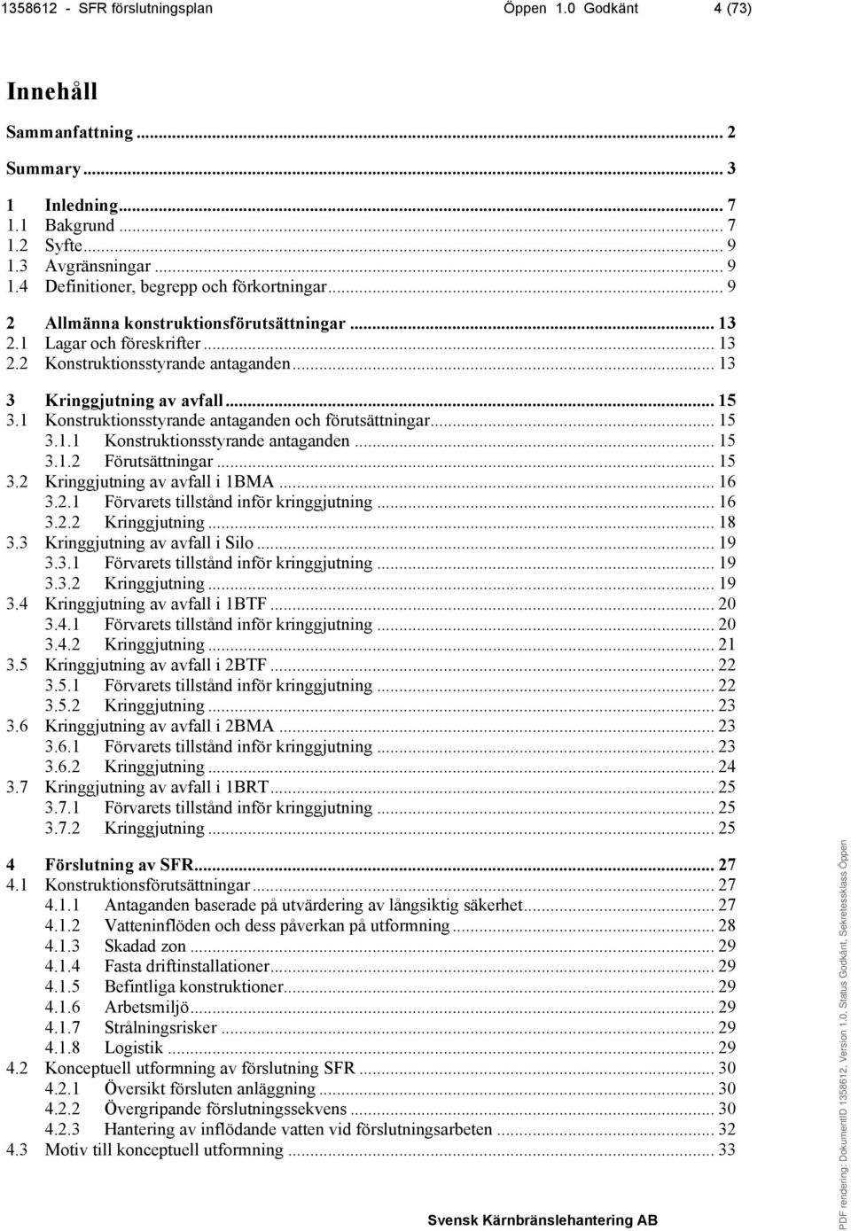 1 Konstruktionsstyrande antaganden och förutsättningar... 15 3.1.1 Konstruktionsstyrande antaganden... 15 3.1.2 Förutsättningar... 15 3.2 Kringgjutning av avfall i 1BMA... 16 3.2.1 Förvarets tillstånd inför kringgjutning.