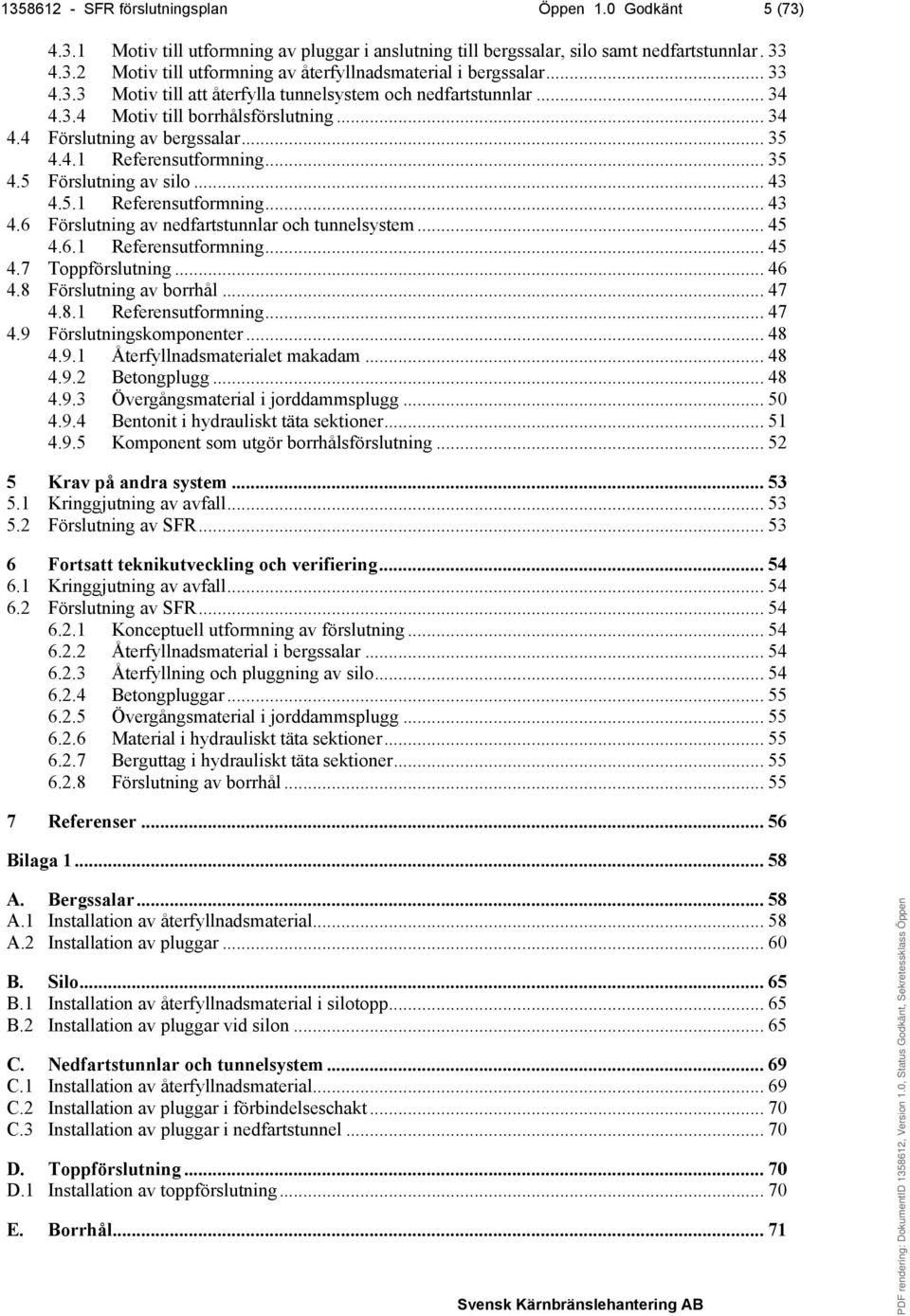 .. 43 4.5.1 Referensutformning... 43 4.6 Förslutning av nedfartstunnlar och tunnelsystem... 45 4.6.1 Referensutformning... 45 4.7 Toppförslutning... 46 4.8 Förslutning av borrhål... 47 4.