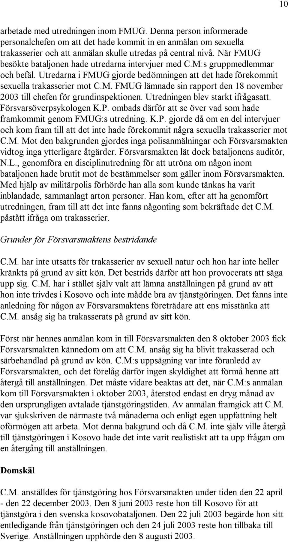 Utredningen blev starkt ifrågasatt. Försvarsöverpsykologen K.P. ombads därför att se över vad som hade framkommit genom FMUG:s utredning. K.P. gjorde då om en del intervjuer och kom fram till att det inte hade förekommit några sexuella trakasserier mot C.
