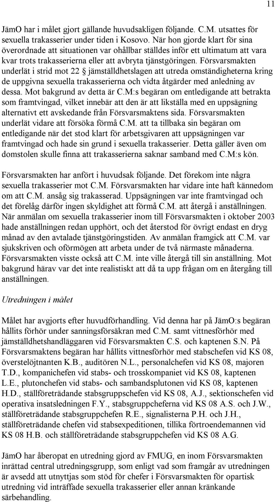 Försvarsmakten underlät i strid mot 22 jämställdhetslagen att utreda omständigheterna kring de uppgivna sexuella trakasserierna och vidta åtgärder med anledning av dessa. Mot bakgrund av detta är C.