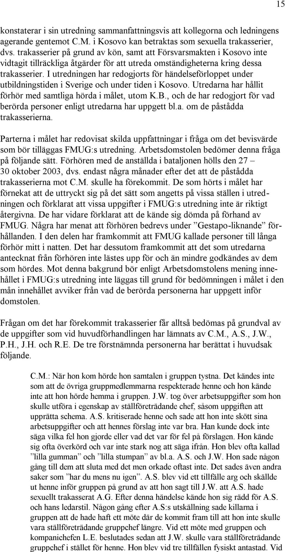 I utredningen har redogjorts för händelseförloppet under utbildningstiden i Sverige och under tiden i Kosovo. Utredarna har hållit förhör med samtliga hörda i målet, utom K.B.