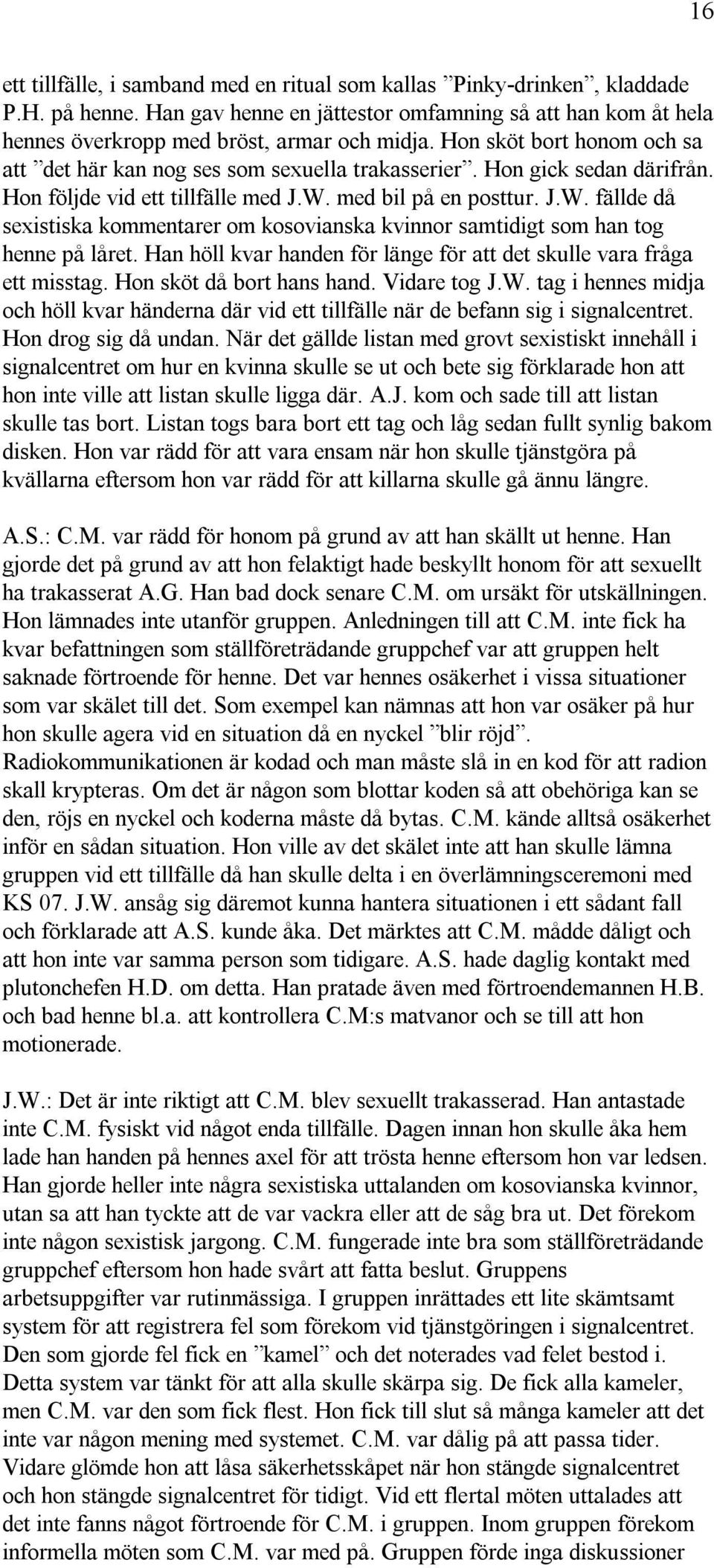 med bil på en posttur. J.W. fällde då sexistiska kommentarer om kosovianska kvinnor samtidigt som han tog henne på låret. Han höll kvar handen för länge för att det skulle vara fråga ett misstag.