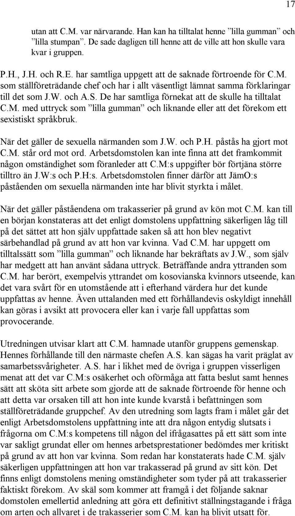 De har samtliga förnekat att de skulle ha tilltalat C.M. med uttryck som lilla gumman och liknande eller att det förekom ett sexistiskt språkbruk. När det gäller de sexuella närmanden som J.W. och P.