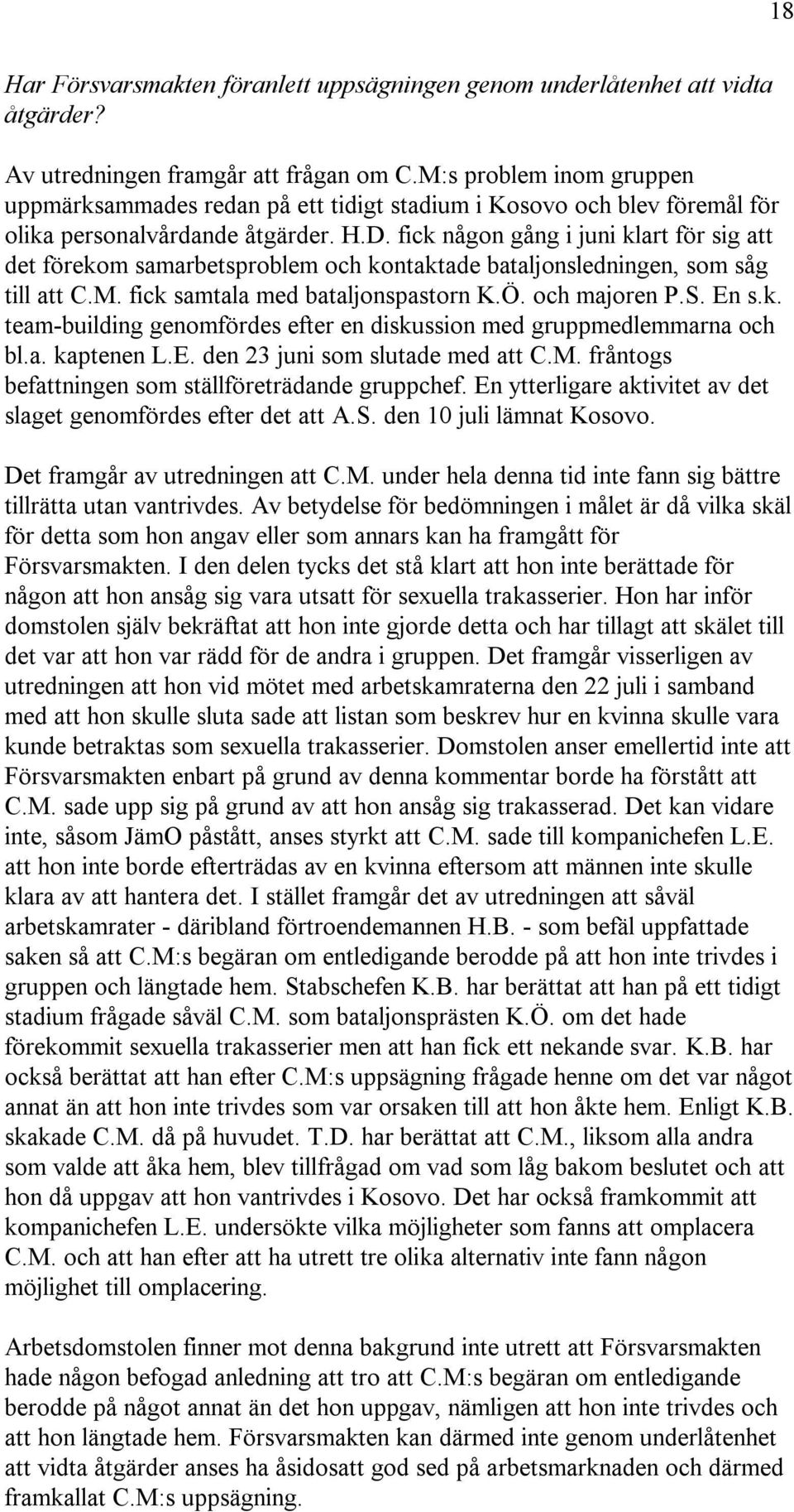 fick någon gång i juni klart för sig att det förekom samarbetsproblem och kontaktade bataljonsledningen, som såg till att C.M. fick samtala med bataljonspastorn K.Ö. och majoren P.S. En s.k. team-building genomfördes efter en diskussion med gruppmedlemmarna och bl.