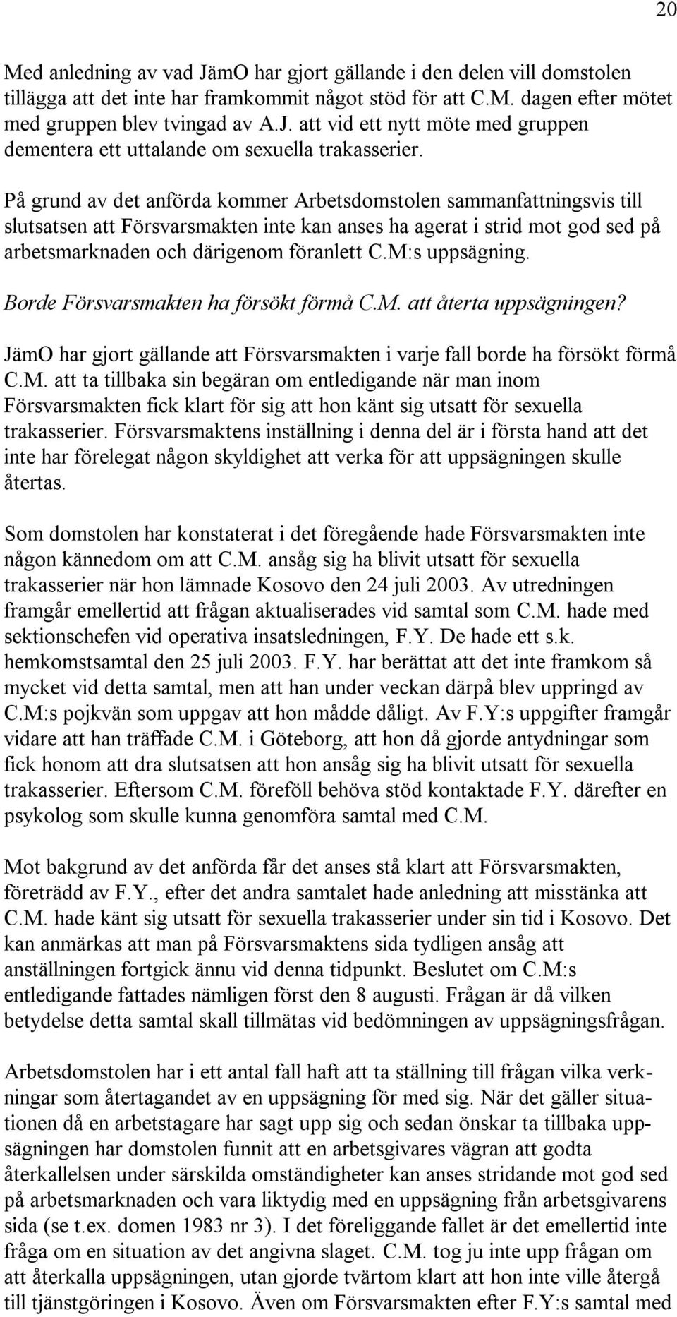 M:s uppsägning. Borde Försvarsmakten ha försökt förmå C.M. att återta uppsägningen? JämO har gjort gällande att Försvarsmakten i varje fall borde ha försökt förmå C.M. att ta tillbaka sin begäran om entledigande när man inom Försvarsmakten fick klart för sig att hon känt sig utsatt för sexuella trakasserier.