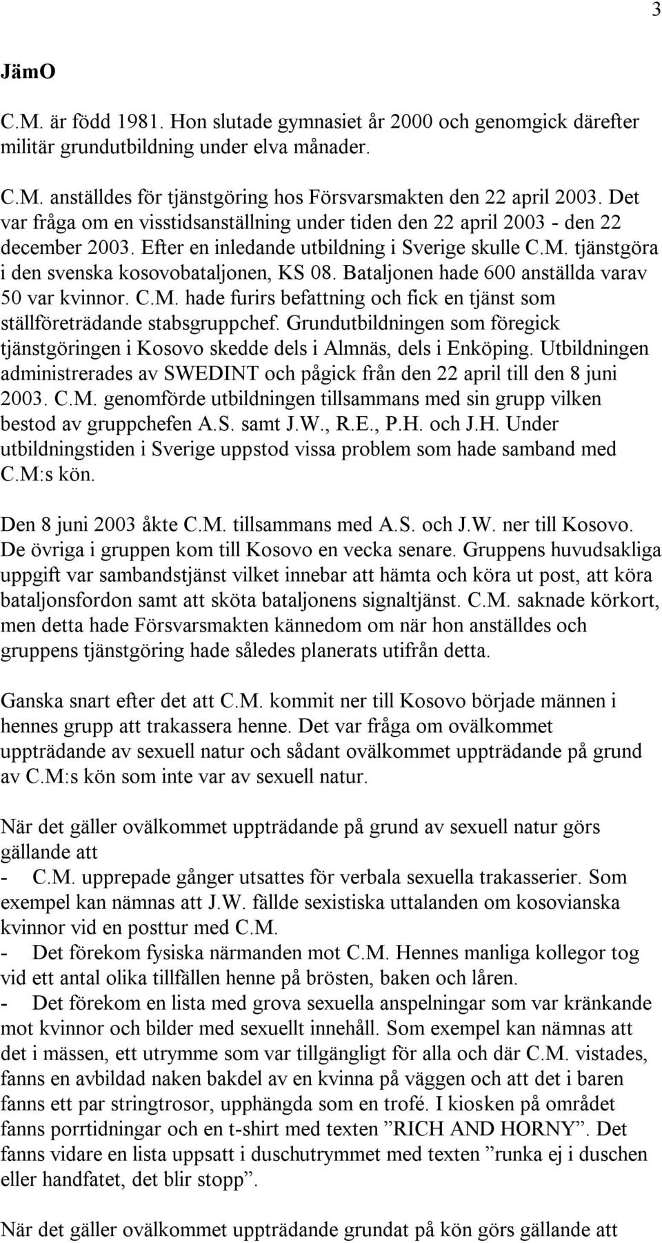Bataljonen hade 600 anställda varav 50 var kvinnor. C.M. hade furirs befattning och fick en tjänst som ställföreträdande stabsgruppchef.