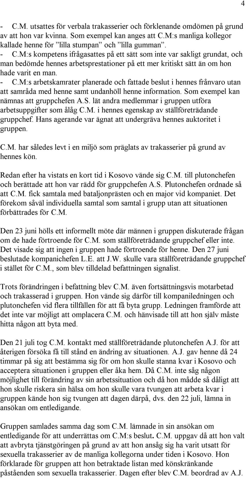M:s arbetskamrater planerade och fattade beslut i hennes frånvaro utan att samråda med henne samt undanhöll henne information. Som exempel kan nämnas att gruppchefen A.S. lät andra medlemmar i gruppen utföra arbetsuppgifter som ålåg C.
