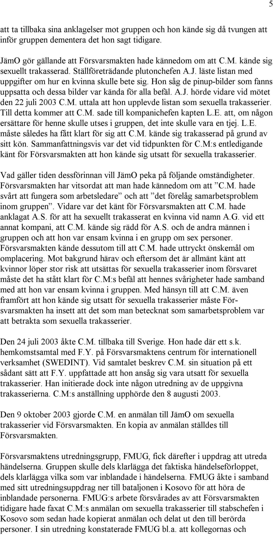Hon såg de pinup-bilder som fanns uppsatta och dessa bilder var kända för alla befäl. A.J. hörde vidare vid mötet den 22 juli 2003 C.M. uttala att hon upplevde listan som sexuella trakasserier.