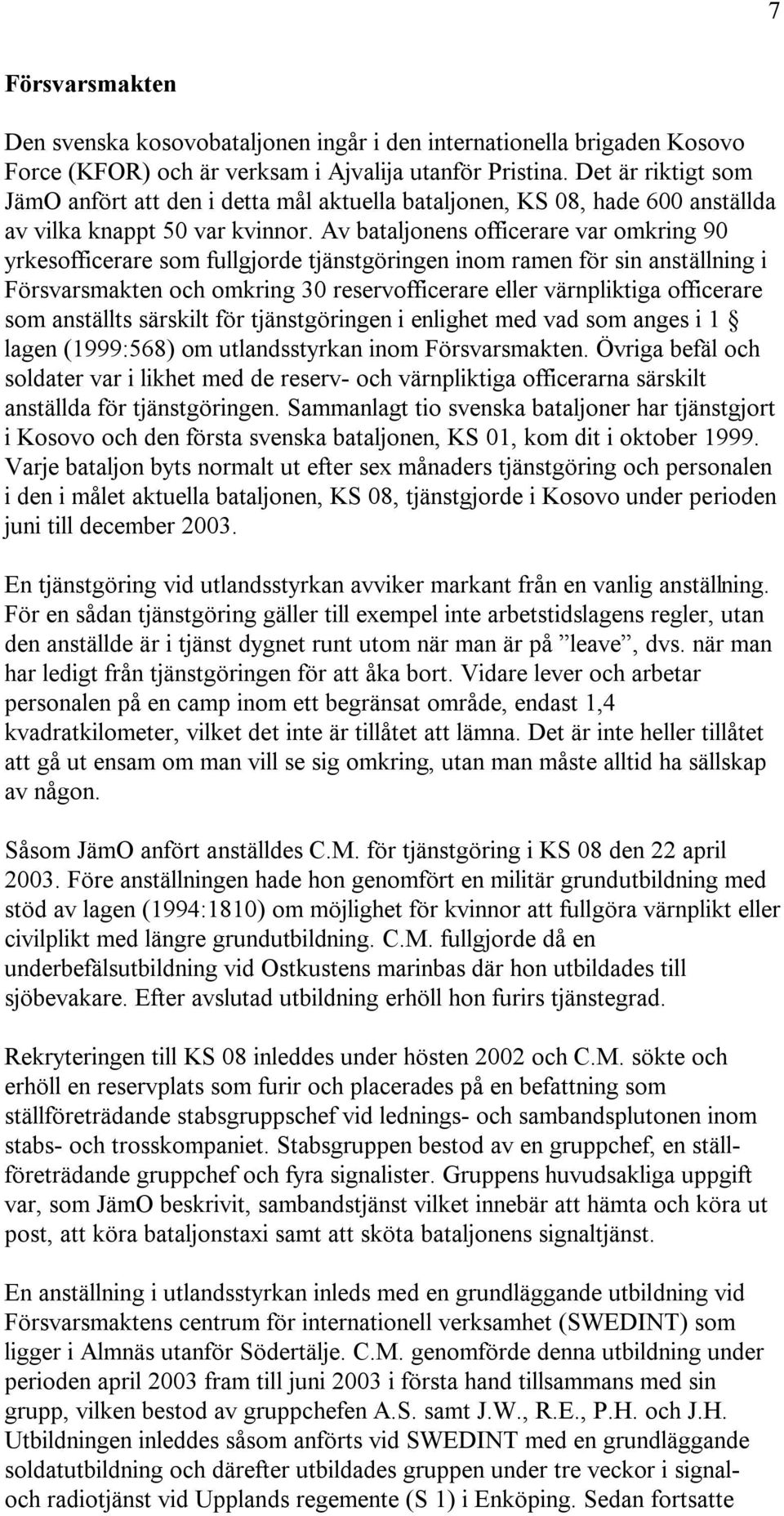 Av bataljonens officerare var omkring 90 yrkesofficerare som fullgjorde tjänstgöringen inom ramen för sin anställning i Försvarsmakten och omkring 30 reservofficerare eller värnpliktiga officerare