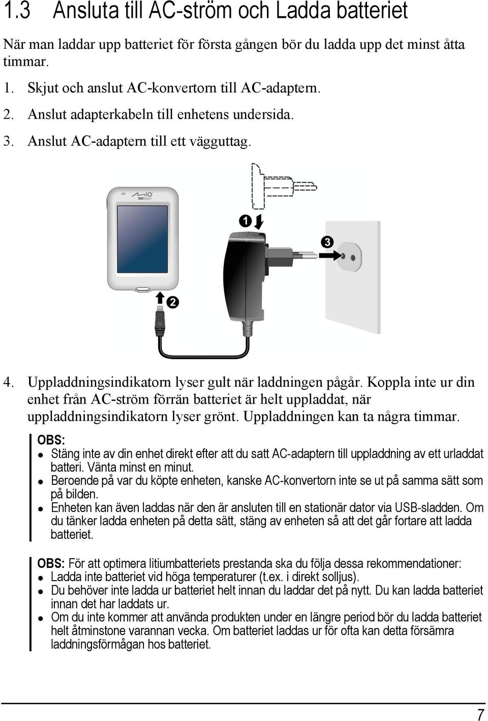 Koppla inte ur din enhet från AC-ström förrän batteriet är helt uppladdat, när uppladdningsindikatorn lyser grönt. Uppladdningen kan ta några timmar.