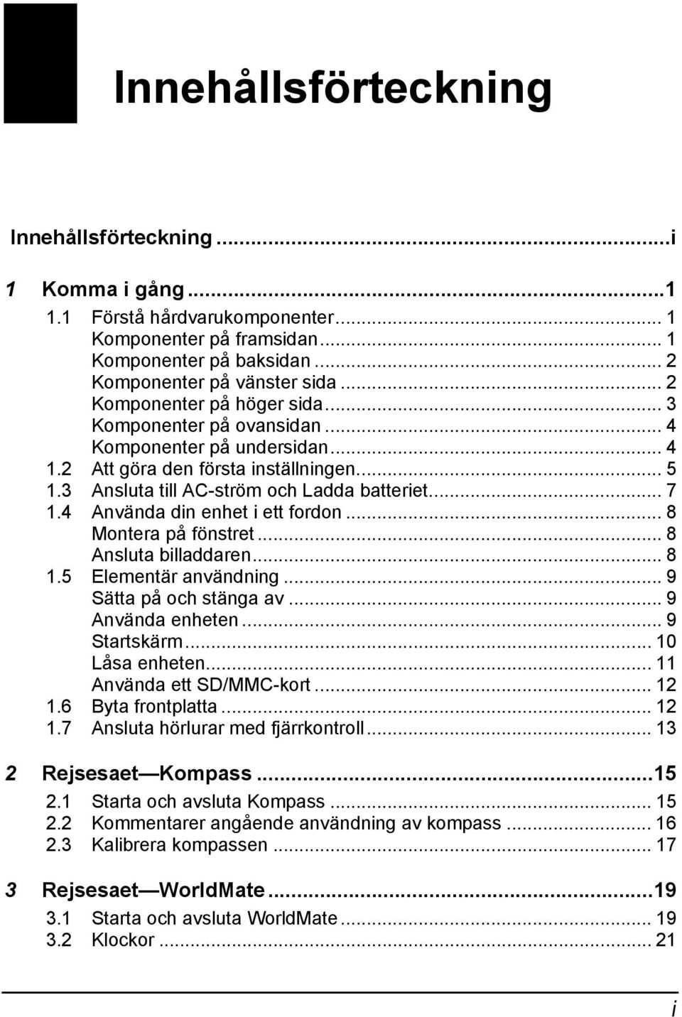 4 Använda din enhet i ett fordon... 8 Montera på fönstret... 8 Ansluta billaddaren... 8 1.5 Elementär användning... 9 Sätta på och stänga av... 9 Använda enheten... 9 Startskärm... 10 Låsa enheten.