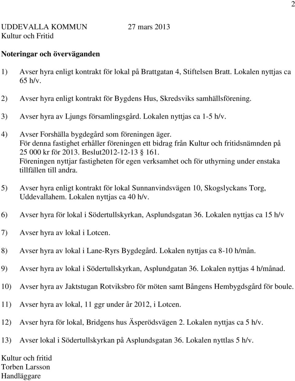 För denna fastighet erhåller föreningen ett bidrag från Kultur och fritidsnämnden på 25 000 kr för 2013. Beslut2012-12-13 161.
