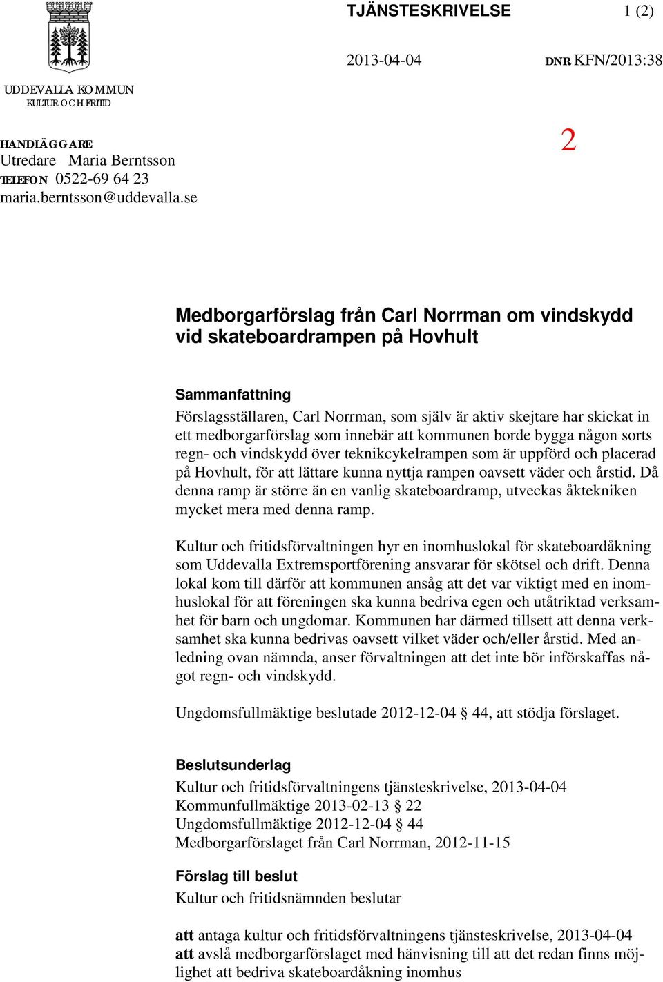 innebär att kommunen borde bygga någon sorts regn- och vindskydd över teknikcykelrampen som är uppförd och placerad på Hovhult, för att lättare kunna nyttja rampen oavsett väder och årstid.