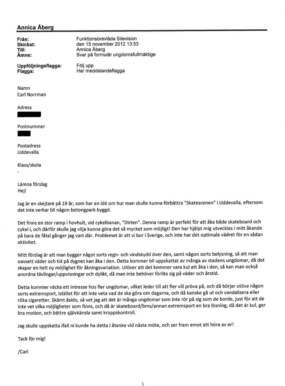 Jag är en skejtare på L9 år, som har en idé om hur man skulle kunna förbättra "Skatescenen" i Uddevalla, eftersom det inte verkar bli någon betongpark byegd.