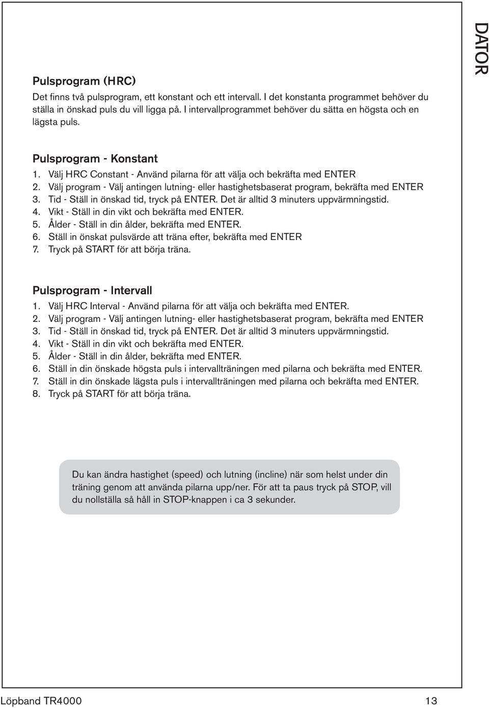 Välj program - Välj antingen lutning- eller hastighetsbaserat program, bekräfta med ENTER 3. Tid - Ställ in önskad tid, tryck på ENTER. Det är alltid 3 minuters uppvärmningstid. 4.