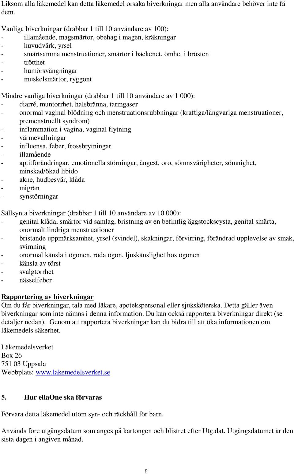 trötthet - humörsvängningar - muskelsmärtor, ryggont Mindre vanliga biverkningar (drabbar 1 till 10 användare av 1 000): - diarré, muntorrhet, halsbränna, tarmgaser - onormal vaginal blödning och