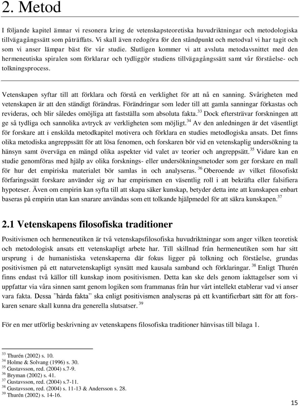 Slutligen kommer vi att avsluta metodavsnittet med den hermeneutiska spiralen som förklarar och tydliggör studiens tillvägagångssätt samt vår förståelse- och tolkningsprocess.