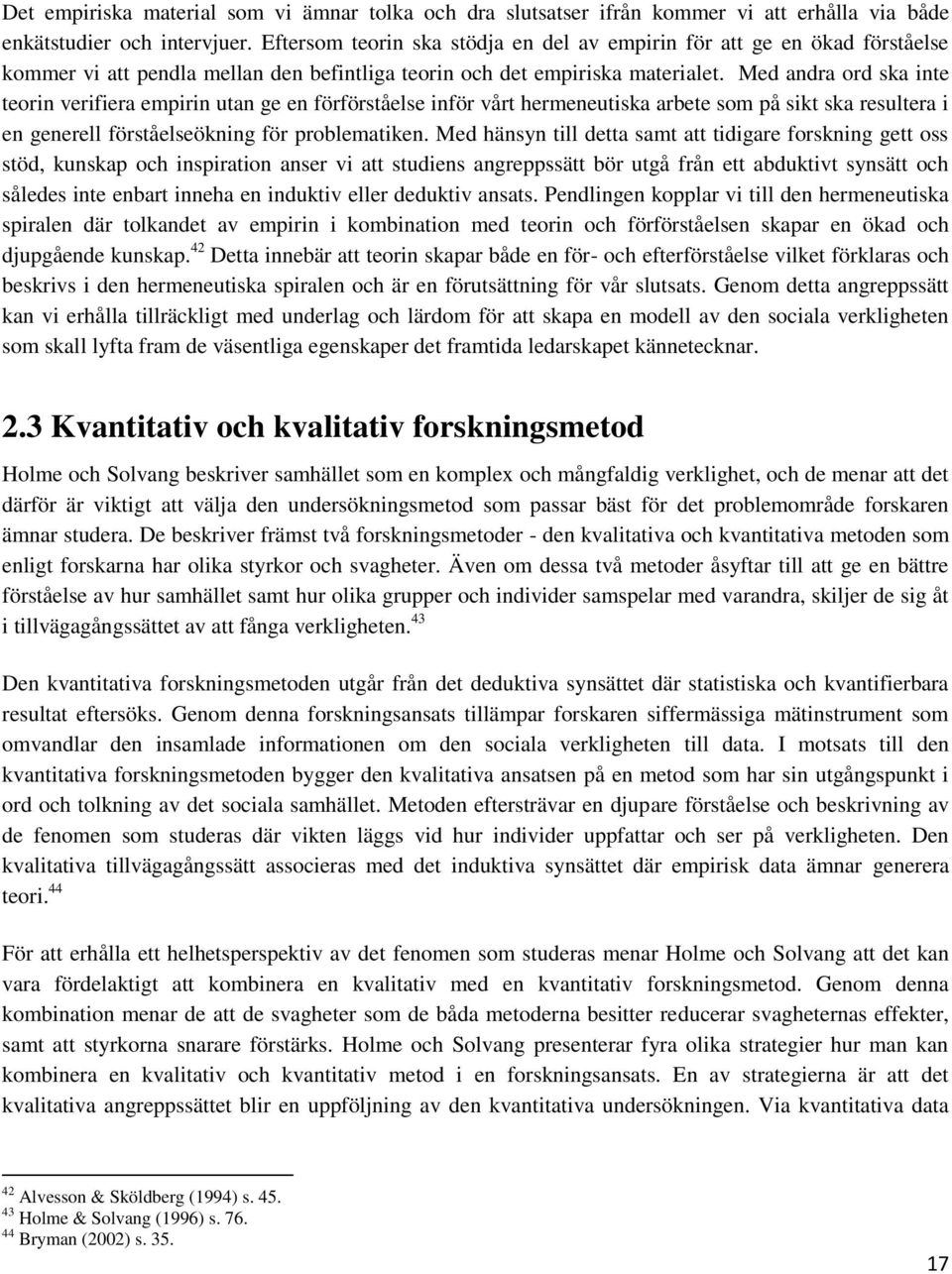 Med andra ord ska inte teorin verifiera empirin utan ge en förförståelse inför vårt hermeneutiska arbete som på sikt ska resultera i en generell förståelseökning för problematiken.