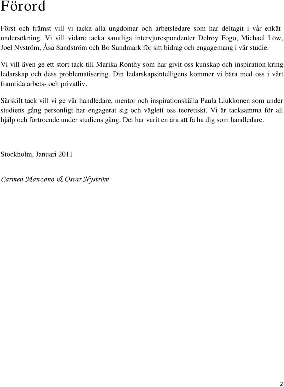 Vi vill även ge ett stort tack till Marika Ronthy som har givit oss kunskap och inspiration kring ledarskap och dess problematisering.