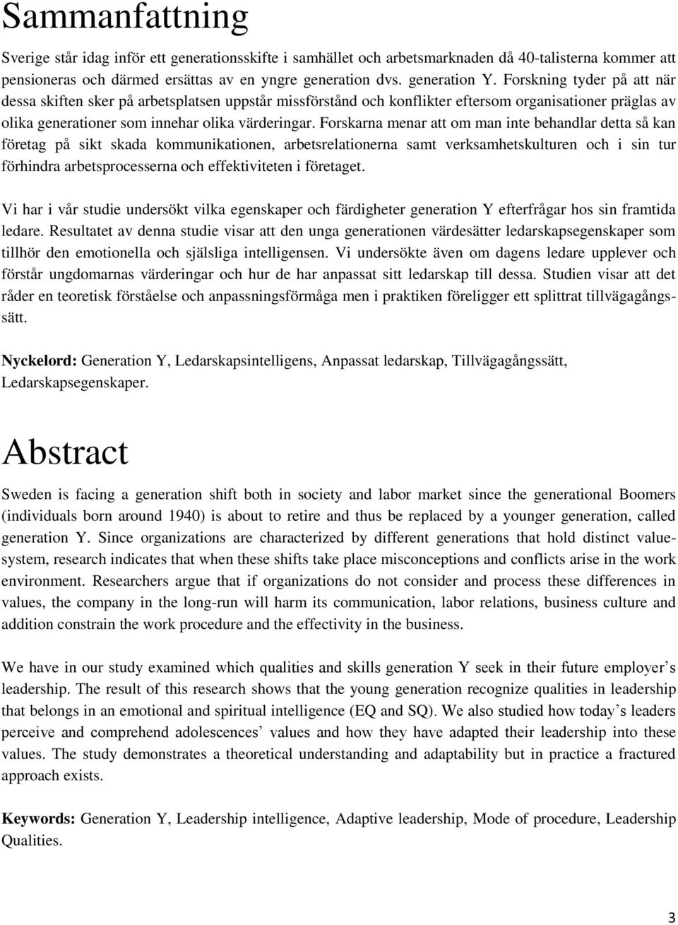 Forskarna menar att om man inte behandlar detta så kan företag på sikt skada kommunikationen, arbetsrelationerna samt verksamhetskulturen och i sin tur förhindra arbetsprocesserna och effektiviteten