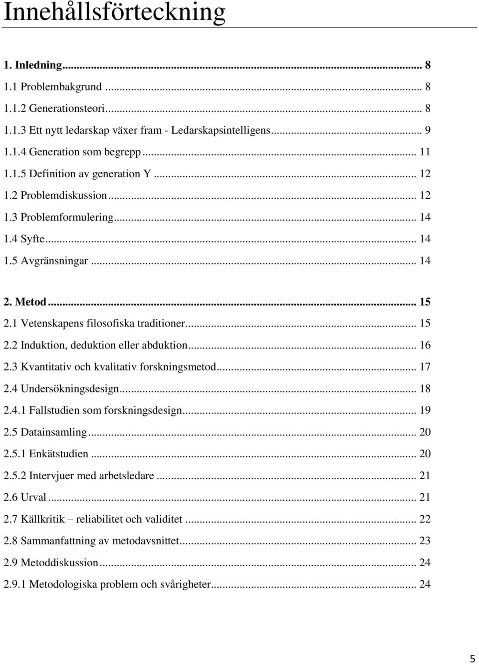 .. 16 2.3 Kvantitativ och kvalitativ forskningsmetod... 17 2.4 Undersökningsdesign... 18 2.4.1 Fallstudien som forskningsdesign... 19 2.5 Datainsamling... 20 2.5.1 Enkätstudien... 20 2.5.2 Intervjuer med arbetsledare.