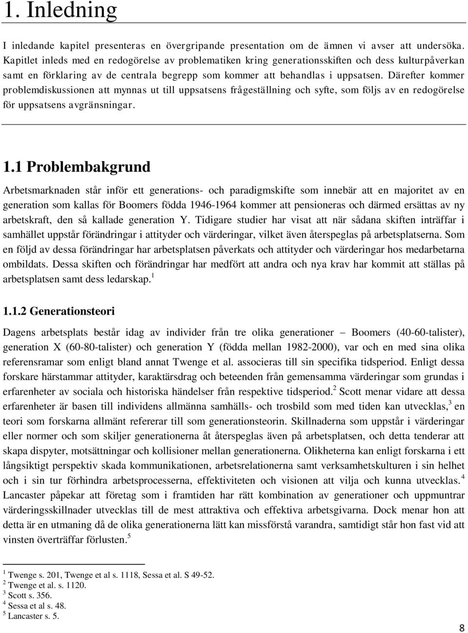 Därefter kommer problemdiskussionen att mynnas ut till uppsatsens frågeställning och syfte, som följs av en redogörelse för uppsatsens avgränsningar. 1.