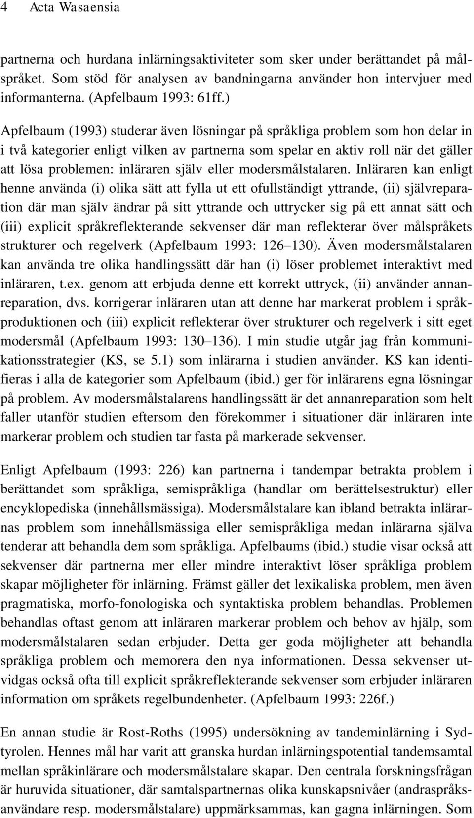 ) Apfelbaum (1993) studerar även lösningar på språkliga problem som hon delar in i två kategorier enligt vilken av partnerna som spelar en aktiv roll när det gäller att lösa problemen: inläraren