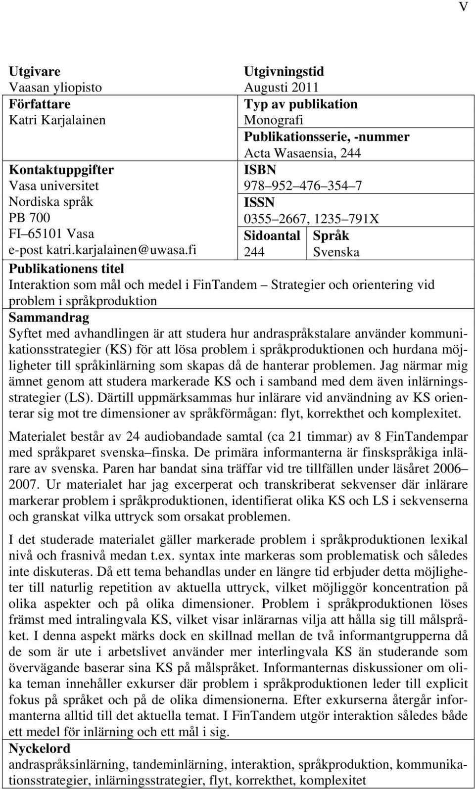 fi 244 Svenska Publikationens titel Interaktion som mål och medel i FinTandem Strategier och orientering vid problem i språkproduktion Sammandrag Syftet med avhandlingen är att studera hur