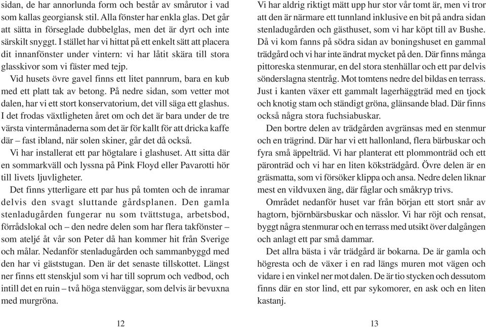 I stället har vi hittat på ett enkelt sätt att placera dit innanfönster under vintern: vi har låtit skära till stora glasskivor som vi fäster med tejp.