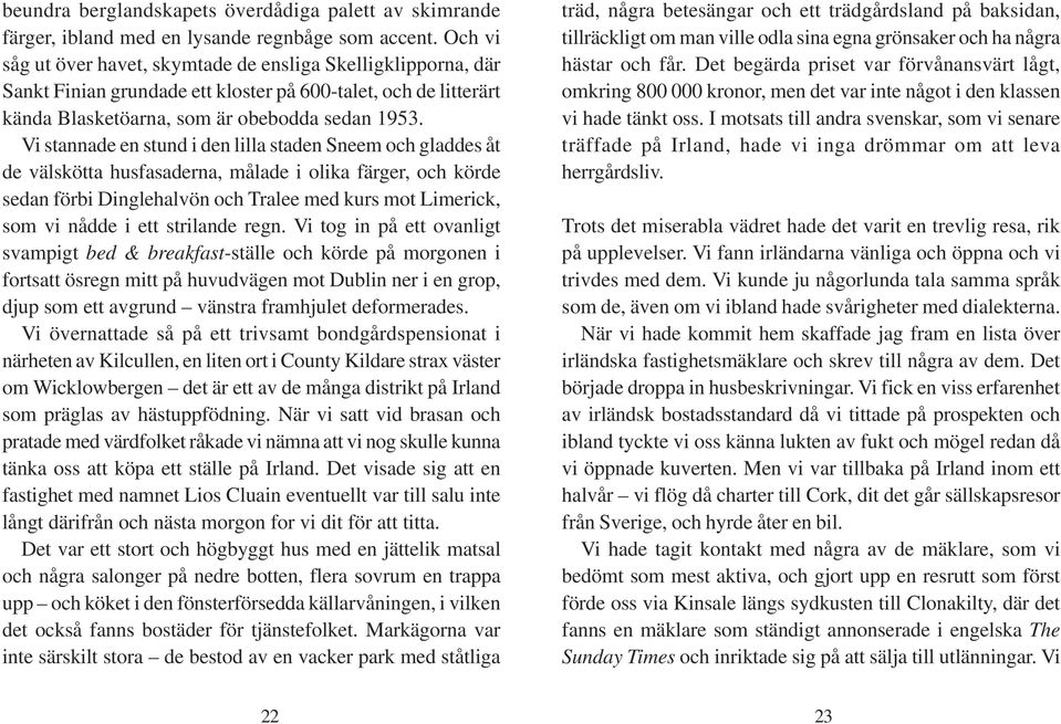 Vi stannade en stund i den lilla staden Sneem och gladdes åt de välskötta husfasaderna, målade i olika färger, och körde sedan förbi Dinglehalvön och Tralee med kurs mot Limerick, som vi nådde i ett