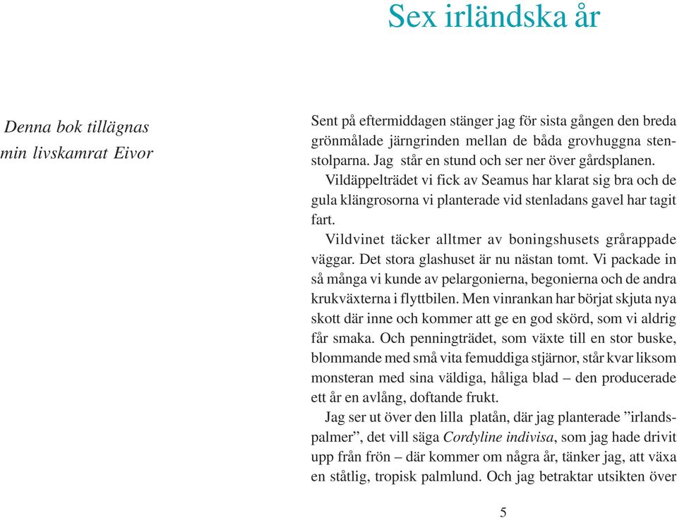 Vildvinet täcker alltmer av boningshusets grårappade väggar. Det stora glashuset är nu nästan tomt. Vi packade in så många vi kunde av pelargonierna, begonierna och de andra krukväxterna i flyttbilen.