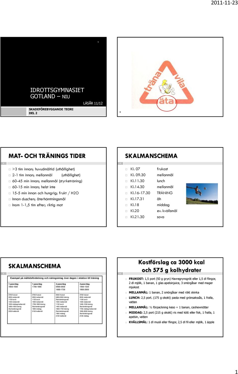 30 mellanmål 15-5 min innan ch hungrig; frukt / H2O Kl.16-17.30 TRÄNING Innan duschen; återhämtningsmål Kl.17.31 åh Inm 1-1,5 tim efter; riktig mat Kl.18 middag Kl.20 ev. kvällsmål Kl.21.