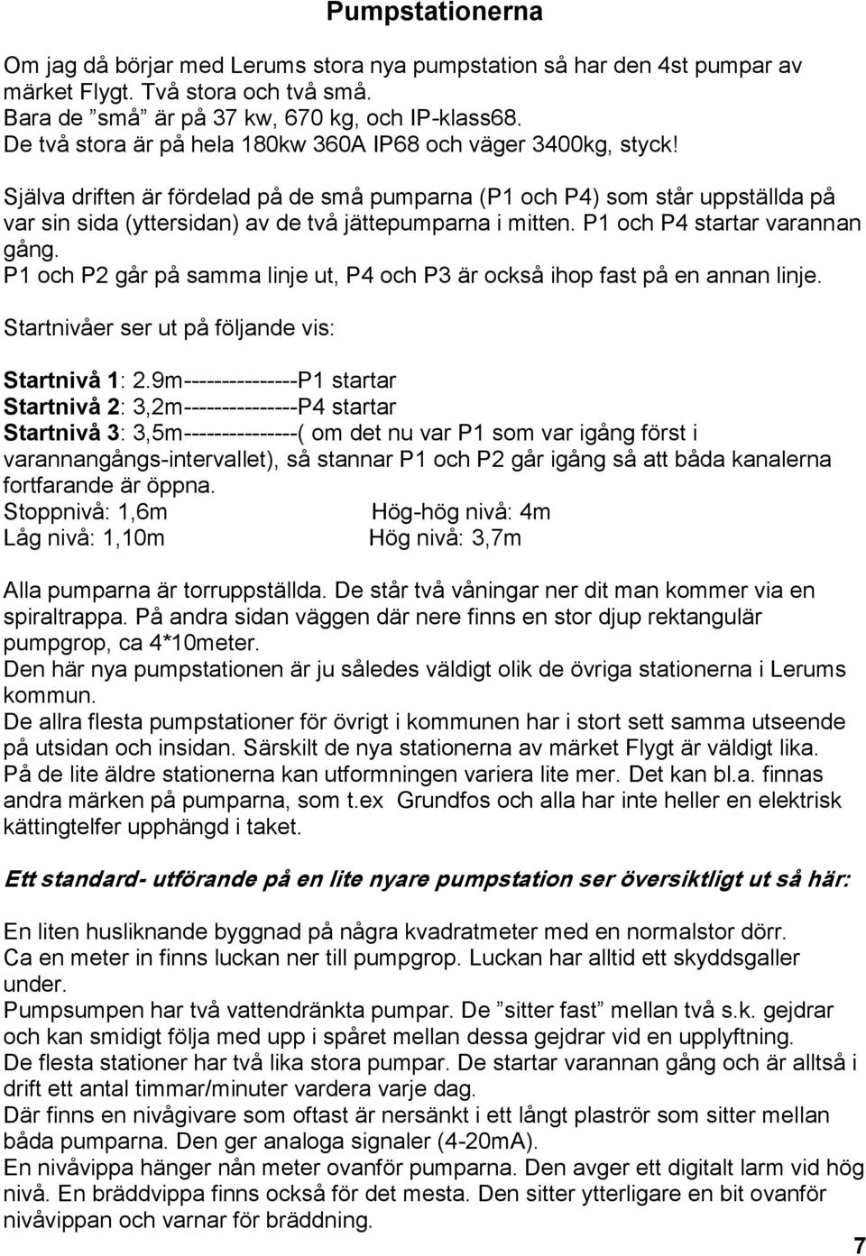 Själva driften är fördelad på de små pumparna (P1 och P4) som står uppställda på var sin sida (yttersidan) av de två jättepumparna i mitten. P1 och P4 startar varannan gång.