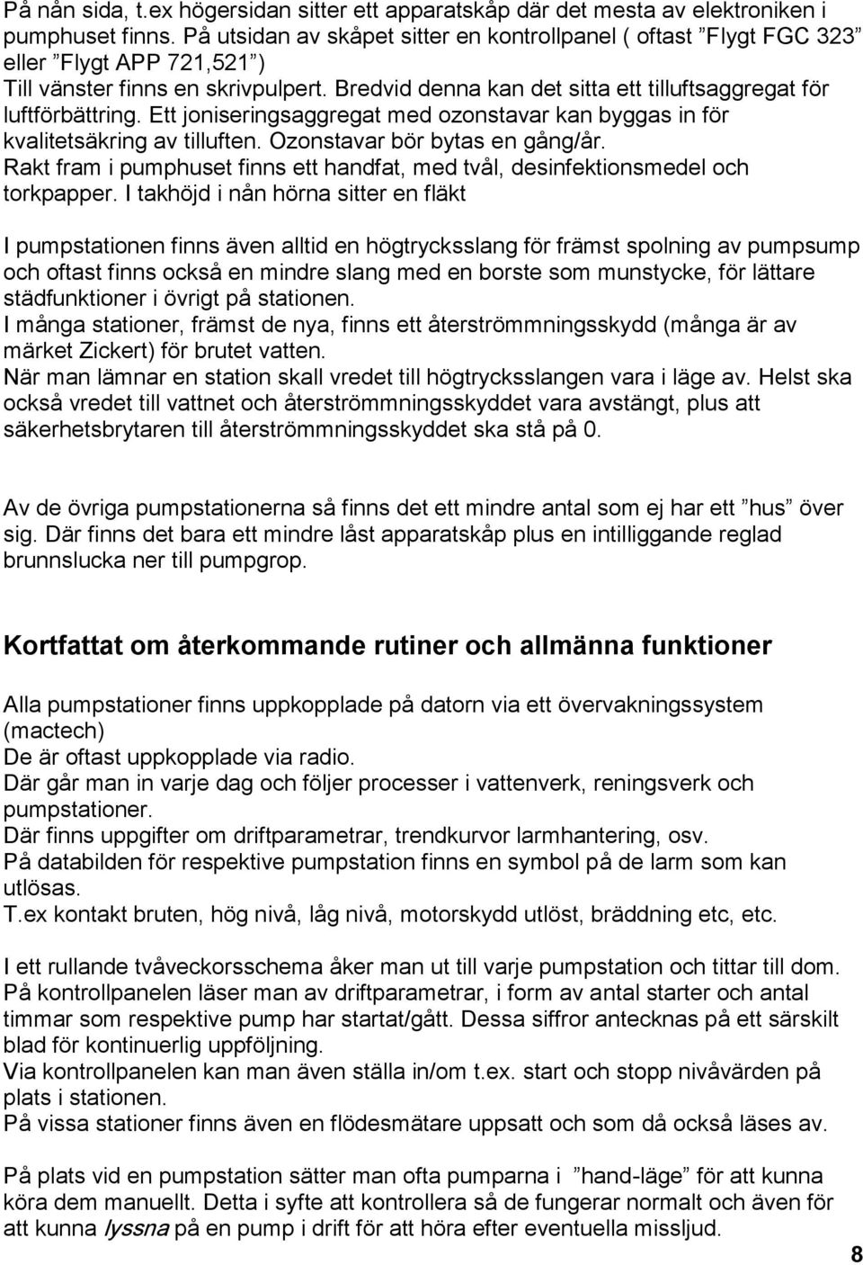 Ett joniseringsaggregat med ozonstavar kan byggas in för kvalitetsäkring av tilluften. Ozonstavar bör bytas en gång/år.