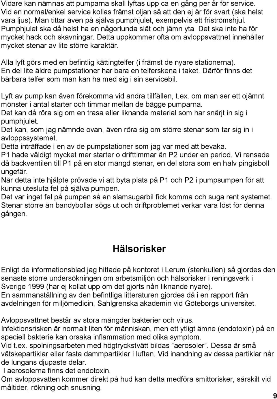 Detta uppkommer ofta om avloppsvattnet innehåller mycket stenar av lite större karaktär. Alla lyft görs med en befintlig kättingtelfer (i främst de nyare stationerna).