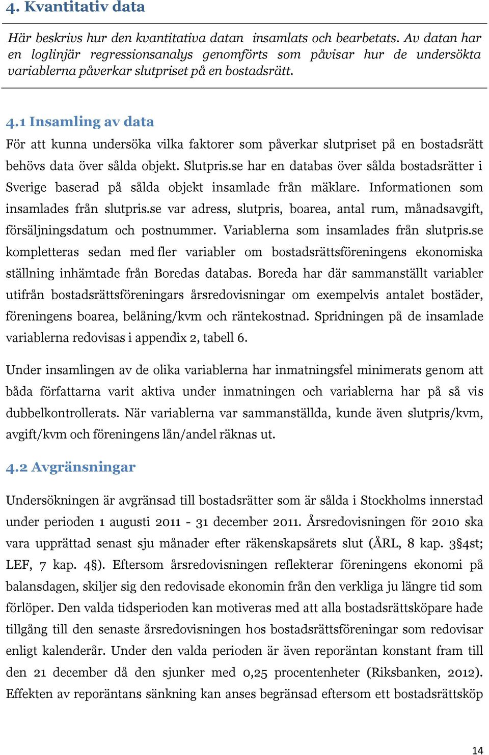 1 Insamling av data För att kunna undersöka vilka faktorer som påverkar slutpriset på en bostadsrätt behövs data över sålda objekt. Slutpris.