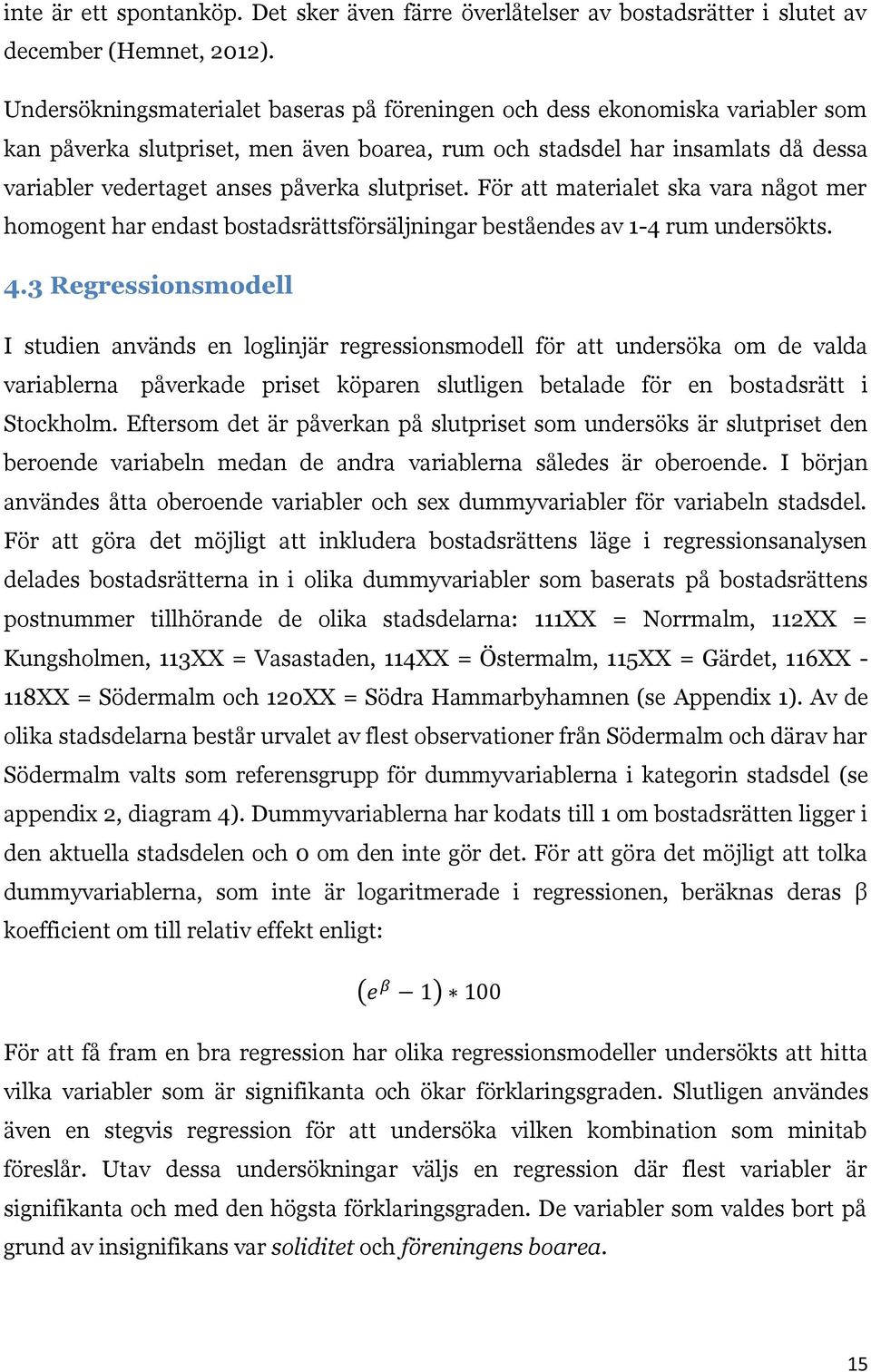 slutpriset. För att materialet ska vara något mer homogent har endast bostadsrättsförsäljningar beståendes av 1-4 rum undersökts. 4.