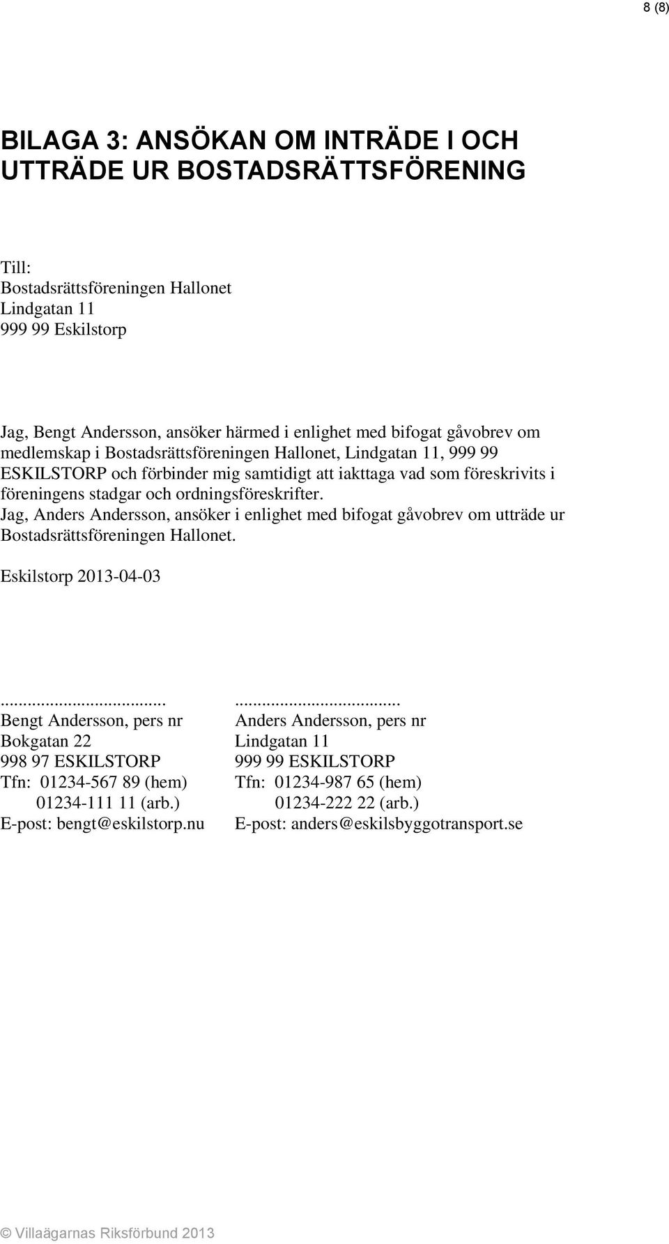 ordningsföreskrifter. Jag, Anders Andersson, ansöker i enlighet med bifogat gåvobrev om utträde ur Bostadsrättsföreningen Hallonet. Eskilstorp 2013-04-03.