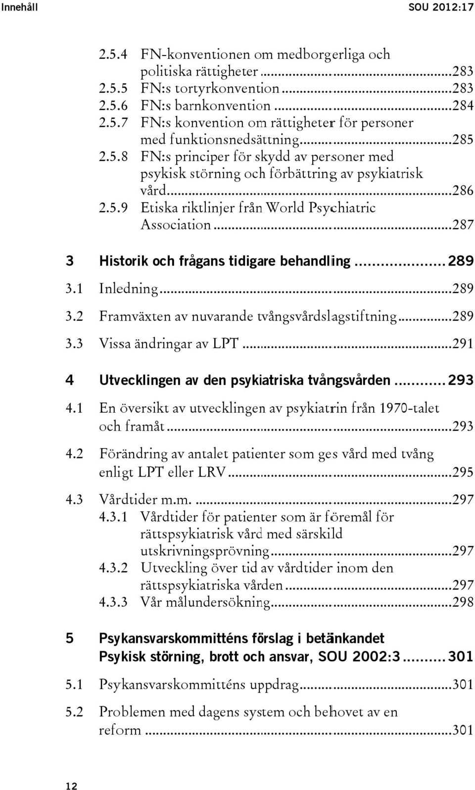 .. 287 3 Historik och frågans tidigare behandling... 289 3.1 Inledning... 289 3.2 Framväxten av nuvarande tvångsvårdslagstiftning... 289 3.3 Vissa ändringarr av LPT.