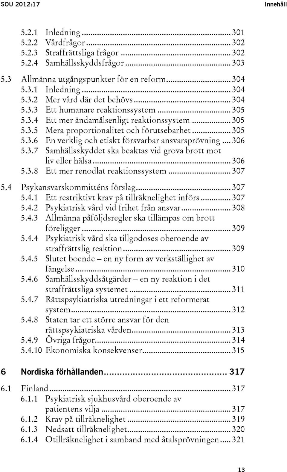 .. 306 5.3.7 Samhällsskyddet ska beaktas vid grova brott mot liv eller hälsa... 306 5.3.8 Ett mer renodlat reaktionssystem... 307 5.4 Psykansvarskommitténs förslag... 307 5.4.1 Ett restriktivt krav på tillräknelighet införs.