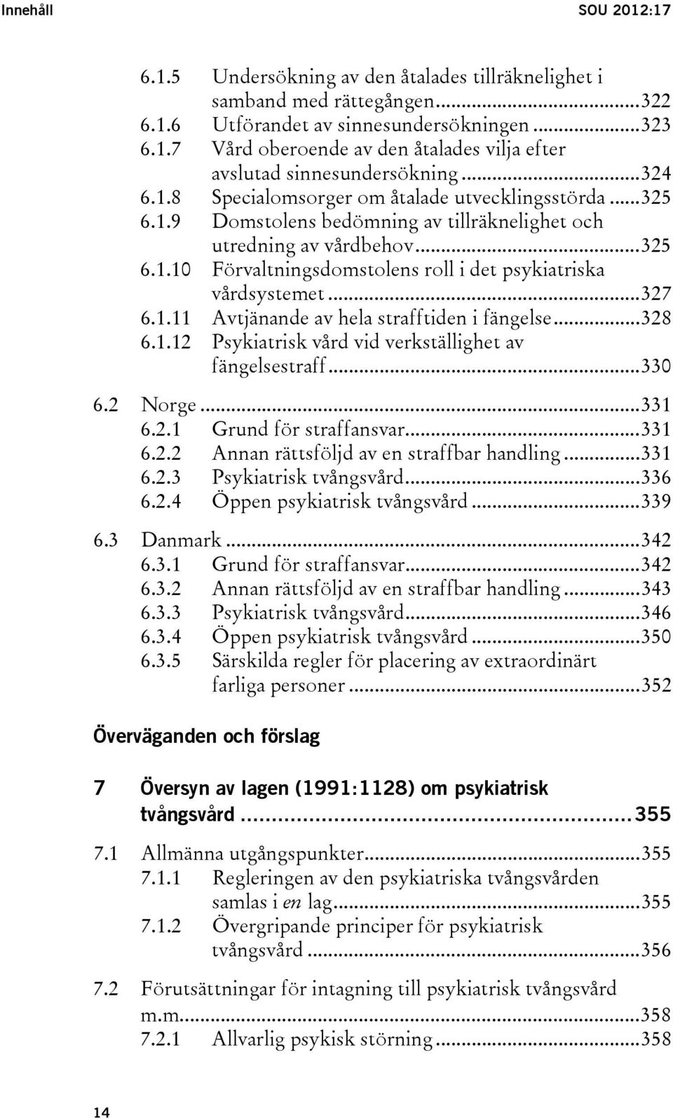 .. 327 6.1.11 Avtjänande av hela strafftiden i fängelse... 328 6.1.12 Psykiatrisk vård vid verkställighet av fängelsestraff... 330 6.2 Norge... 331 6.2.1 Grund för straffansvar... 331 6.2.2 Annan rättsföljd av en straffbar handling.