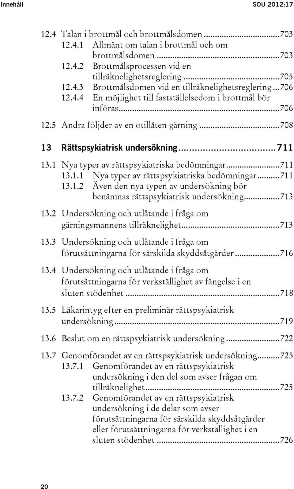 .. 708 13 Rättspsykiatrisk undersökning... 711 13.1 Nya typer av rättspsykiatriska bedömningar... 711 13.1.1 Nya typer av rättspsykiatriska bedömningar... 711 13.1.2 Även den nya typen av undersökning bör benämnas rättspsykiatrisk undersökning.