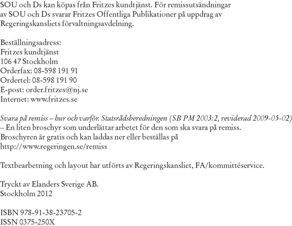 Statsrådsberedningen (SB PM 2003:2, reviderad 2009-05-02) En liten broschyr som underlättar arbetet för den som ska svara på remiss.