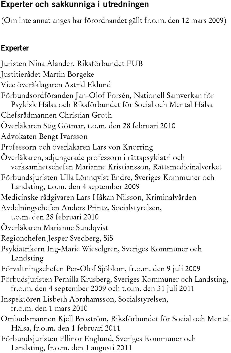 den 12 mars 2009) Experter Juristen Nina Alander, Riksförbundet FUB Justitierådet Martin Borgeke Vice överåklagaren Astrid Eklund Förbundsordföranden Jan-Olof Forsén, Nationell Samverkan för Psykisk