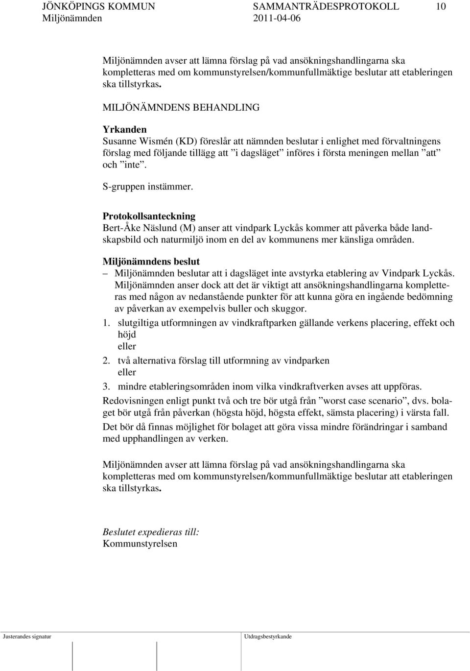 MILJÖNÄMNDENS BEHANDLING Yrkanden Susanne Wismén (KD) föreslår att nämnden beslutar i enlighet med förvaltningens förslag med följande tillägg att i dagsläget införes i första meningen mellan att och