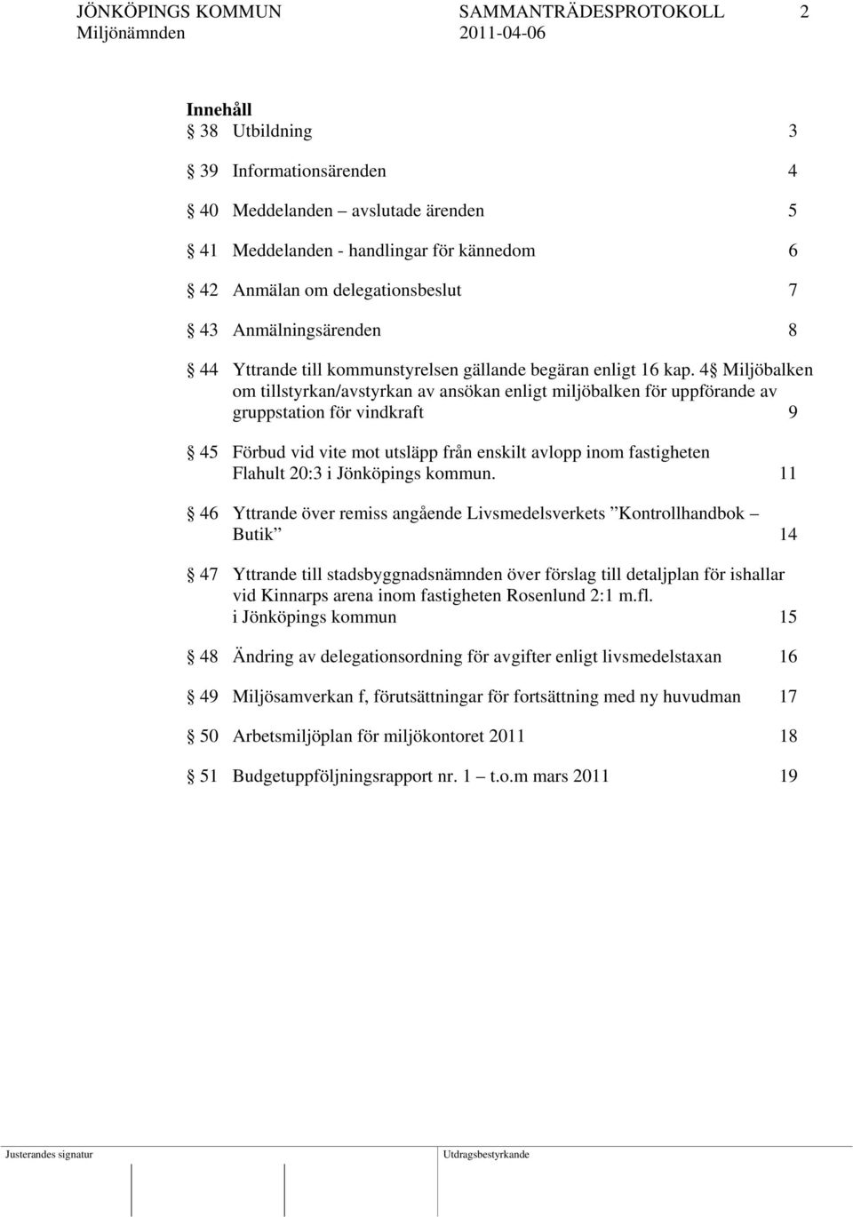 4 Miljöbalken om tillstyrkan/avstyrkan av ansökan enligt miljöbalken för uppförande av gruppstation för vindkraft 9 45 Förbud vid vite mot utsläpp från enskilt avlopp inom fastigheten Flahult 20:3 i