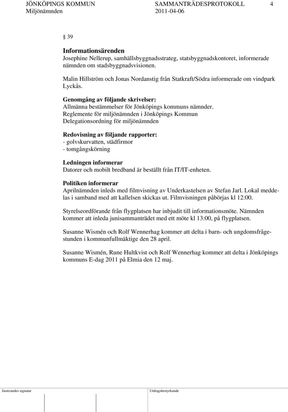 Reglemente för miljönämnden i Jönköpings Kommun Delegationsordning för miljönämnden Redovisning av följande rapporter: - golvskurvatten, städfirmor - tomgångskörning Ledningen informerar Datorer och